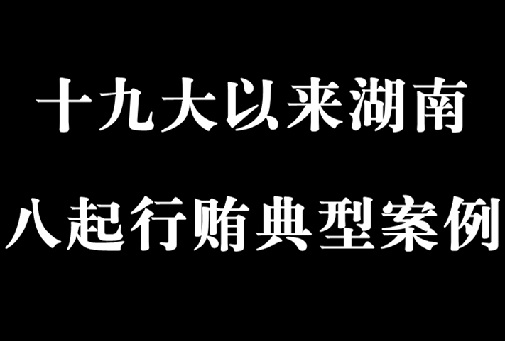 【典型案例】十九大以来湖南八起行贿典型案例剖析